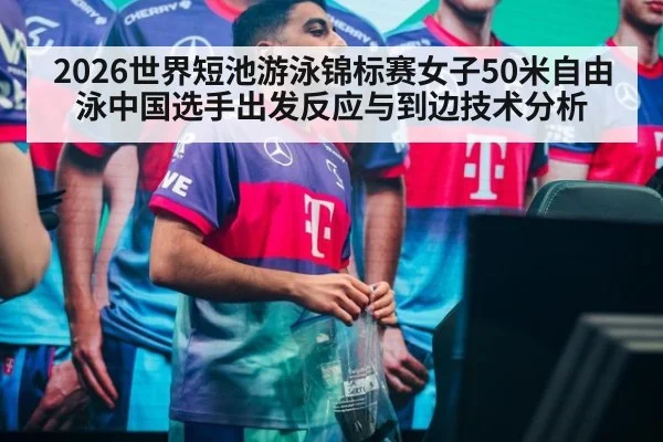 2026世界短池游泳锦标赛女子50米自由泳中国选手出发反应与到边技术分析