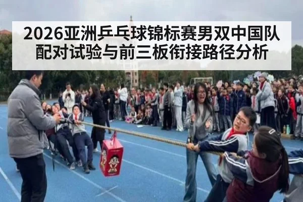 2026亚洲乒乓球锦标赛男双中国队配对试验与前三板衔接路径分析