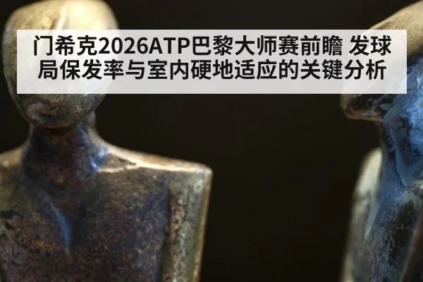 门希克2026ATP巴黎大师赛前瞻 发球局保发率与室内硬地适应的关键分析